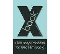 X Back: Five Step Process to Get Him Back (Relationship and Dating Advice for Women)