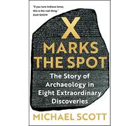 X Marks the Spot: The Story of Archaeology in Eight Extraordinary Discoveries