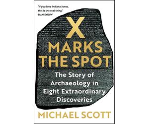 X Marks the Spot: The Story of Archaeology in Eight Extraordinary Discoveries