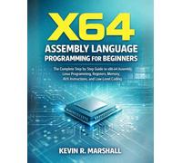 X64 Assembly Language Programming for Beginners: The Complete Step by Step Guide to x86-64 Assembly, Linux Programming, Registers, Memory, AVX Instructions, and Low-Level Coding