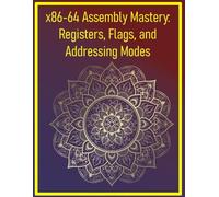 x86-64 Assembly Mastery: Registers, Flags, and Addressing Modes: Advanced x86 concepts for system and application programming