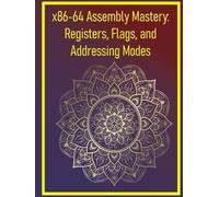 x86-64 Assembly Mastery: Registers, Flags, and Addressing Modes: Advanced x86 concepts for system and application programming