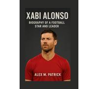 XABI ALONSO: Biography Of A Football Star And Leader