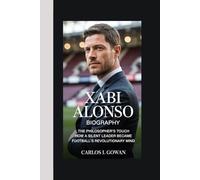 XABI ALONSO BIOGRAPHY: The Philosopher's Touch How a Silent Leader Became Football's Revolutionary Mind