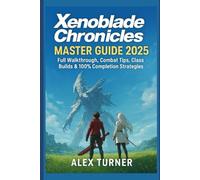 Xenoblade Chronicles 3 Master Guide 2025: Full Walkthrough, Combat Tips, Class Builds & 100% Completion Strategies