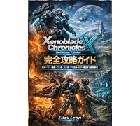 Xenoblade Chronicles X Definitive Edition 完全攻略ガイド: ストーリー・探索・バトル・スケル・やり込み100％達成まで徹底解説