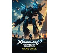 XENOBLADE CHRONICLES X REMASTERED GAME GUIDE: A Step-by-Step Walkthrough Covering Story Quests, Advanced Combat Tactics, Hidden Locations, Rare ... Strategies, and High-Level Skell Battles