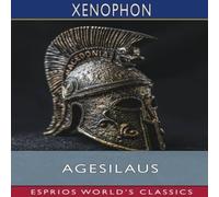 Xenophon Agesilaus (Esprios Classics): Translated by Henry G. Dakyns Xenophon Multicolor