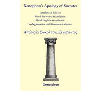 Xenophon’s Apology of Socrates: Interlinear Edition Word-for-word translation - Fluid English translation - Verb glossaries - Grammatical notes (Ancient Greek Classics Interlinear Editions)