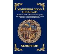Xenophon: Ways and Means: The Classic Guide to Economics, Prosperity, and Statecraft - Ancient Strategies for Wealth Creation and Financial Recovery (307)