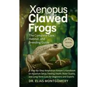 Xenopus Clawed Frogs: The Complete Care, Habitat, and Breeding Guide: A Step-by-Step Amphibian Keeper’s Handbook on Aquarium Setup, Feeding, Health, ... and Long-Term Care for Beginners and Experts