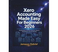 Xero Accounting Made Easy For Beginners 2026: Bookkeeping, Invoicing, Expenses, Reports, Payroll Basics and Tax Records