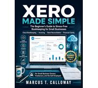 XERO MADE SIMPLE: The Complete Beginner's Guide to Cloud Bookkeeping, Stress-Free Invoicing, Bank Reconciliation, and Financial Clarity for Small Business Owners, Freelancers, and the Self-Employed
