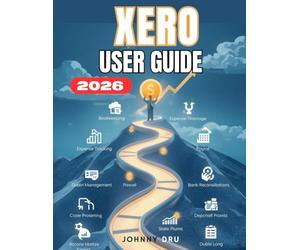 XERO USER GUIDE: The Complete Step-by-Step Manual for Beginners to Manage Business Finances with Confidence