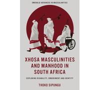 Xhosa Masculinities and Manhood in South Africa : Exploring Disability, Embodiment and Identity