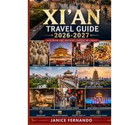 Xi’an Travel Guide 2026-2027: A Complete Xi’an Travel Guide: Terracotta Army, City Wall, Muslim Quarter, Food, Culture, Hidden Gems, Itineraries & Day Trips for Solo Travelers, Couples & Families