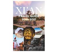 Xi’an travel guide 2026-2027: Your Ultimate Cultural Immersion Manual - Discover Archaeological Wonders, Master Local Customs, Navigate Modern China, ... Experiences in the Ancient Silk Road Capital