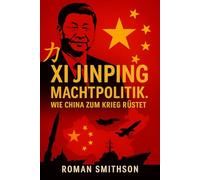 Xi Jinping: Machtpolitik: Wie China zum Krieg rüstet (Epizentren der Weltpolitik)