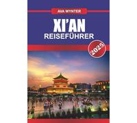 XI'AN REISEFÜHRER 2025: Erkunden Sie Xi'an: Terrakotta-Armee, antike Stadtmauer, Street Food und Reisetipps für ein zeitloses China-Abenteuer