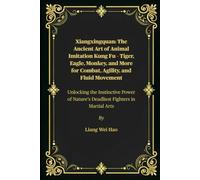 Xiangxingquan: The Ancient Art of Animal Imitation Kung Fu - Tiger, Eagle, Monkey, and More for Combat, Agility, and Fluid Movement: Unlocking the ... Nature’s Deadliest Fighters in Martial Arts