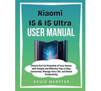 Xiaomi 15 & 15 Ultra User Manual: Unlock the Full Potential of Your Device with Simple and Effective Tips to Stay Connected, Manage Your Life, and Boost Productivity (ALL MOBILE SERIES USER GUIDES)