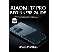 Xiaomi 17 Pro Beginners Guide: Your Step-by-Step And Straight-to-point Ultimate Companion to Mastery (Smart Flagship User Guides)