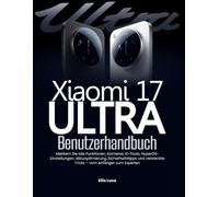 Xiaomi 17 Ultra Benutzerhandbuch: Meistern Sie alle Funktionen, Kameras, KI-Tools, HyperOS-Einstellungen, Akkuoptimierung, Sicherheitstipps und versteckte Tricks - vom Anfänger zum Experten