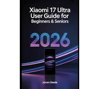 Xiaomi 17 Ultra User Guide for Beginners & Seniors 2026: A Comprehensive Step-by-Step Manual for Mastering Features, Settings, and Customization on Your New Device