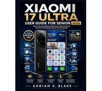 XIAOMI 17 ULTRA USER GUIDE FOR SENIOR 2026: Master Your Smartphone, Avoid Scams, Stay Connected, and Use Every Essential Feature with Confidence