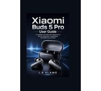 Xiaomi Buds 5 Pro User Guide: A Complete User Manual for Beginners to Set Up, Customize, Troubleshoot, and Master Every Feature
