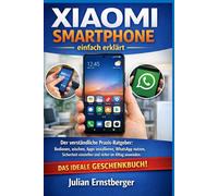 Xiaomi Smartphone einfach erklärt: Der verständliche Praxis-Ratgeber: Bedienen, wischen, Apps installieren, WhatsApp nutzen, Sicherheit einstellen und sicher im Alltag anwenden