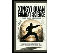 Xingyi Quan Combat Science: The History, Art of Form and Will Boxing: Biomechanics, Fighting Applications, and Practical Self-Defense for the Modern Warrior
