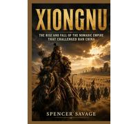 XIONGNU: The Rise and Fall of the Nomadic Empire That Challenged Han China