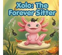 Xolo: The Forever Sitter: A Story About Never Growing Old, Always Growing Wiser (The Xolo Books)