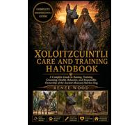 XOLOITZCUINTLI CARE AND TRAINING HANDBOOK: A Complete Guide to Raising, Training, Grooming, Health, Behavior, and Responsible Ownership of the Ancient Mexican Hairless Dog.