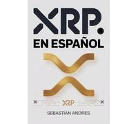 XRP en Español: Guía práctica para invertir en XRP y Ripple paso a paso, proteger tu dinero y tomar decisiones inteligentes con las criptomonedas: 6 (Criptomonedas en Español)