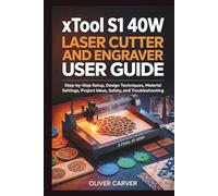 xTool S1 40W Laser Cutter and Engraver User Guide: Step-by-Step Setup, Design Techniques, Material Settings, Project Ideas, Safety, and Troubleshooting