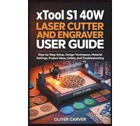 xTool S1 40W Laser Cutter and Engraver User Guide: Step-by-Step Setup, Design Techniques, Material Settings, Project Ideas, Safety, and Troubleshooting