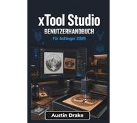xTool Studio BENUTZERHANDBUCH Für Anfänger 2026: Von der Softwareeinrichtung und Maschinenverbindung bis hin zu Projektplanung, Laserbearbeitung, Fehlerbehebung und alltäglichen kreativen Anwendungen
