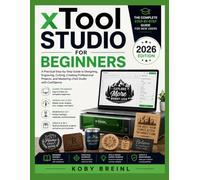 xTool Studio for Beginners 2026: A Practical Step-by-Step Guide to Designing, Engraving, Cutting, Creating Professional Projects, and Mastering xTool Studio with Confidence