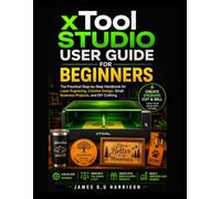 xTool STUDIO USER GUIDE FOR BEGINNERS: The Practical Step-by-Step Handbook for Laser Engraving, Creative Design, Small Business Projects, and DIY Crafting