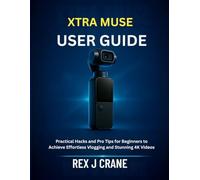 XTRA MUSE USER GUIDE: Practical Hacks and Pro Tips for Beginners to Achieve Effortless Vlogging and Stunning 4K Videos: 1 (Mastering Your Cameras)