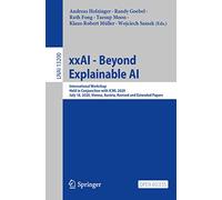 xxAI - Beyond Explainable AI: International Workshop, Held in Conjunction with ICML 2020, July 18, 2020, Vienna, Austria, Revised and Extended Papers: 13200 (Lecture Notes in Computer Science, 13200)