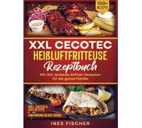 XXL Cecotec Heißluftfritteuse Rezeptbuch: Mit 150+ leckeren Airfryer Rezepten für die ganze Familie