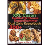XXL Cosori Heißluftfritteuse Doppelkammer Dual Zone Rezeptbuch: 300+ Rezepte für Jeden Geschmack, jedes Mal.