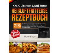 XXL Cuisinart Dual Zone Heißluftfritteuse Rezeptbuch: Über 100 gesunde, knusprige und familienfreundliche Mahlzeiten - Dual-Zone-Rezepte für jeden Tag ... Nährwertangaben und Expertentipps