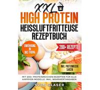 XXL High Protein Heißluftfritteuse Rezeptbuch: Mit 200+ proteinreichen Rezepten für alle Airfryer-Modelle. Inkl. Nährwertangaben