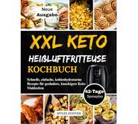 XXL Keto Heißluftfritteuse Kochbuch: Schnelle, einfache, kohlenhydratarme Rezepte für gesündere, knackigere Keto-Mahlzeiten