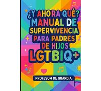 ¿Y AHORA QUÉ?: MANUAL DE SUPERVIVENCIA PARA PADRES DE HIJOS LGTBIQ+