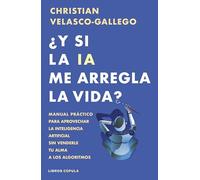 ¿Y si la IA me arregla la vida?: Manual práctico para aprovechar la inteligencia artificial sin venderle tu alma a los algoritmos